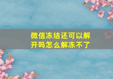 微信冻结还可以解开吗怎么解冻不了