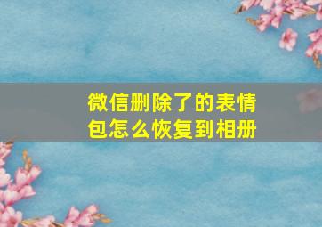 微信删除了的表情包怎么恢复到相册