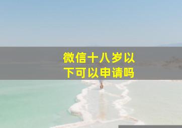 微信十八岁以下可以申请吗