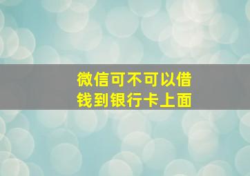 微信可不可以借钱到银行卡上面