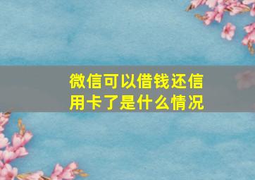 微信可以借钱还信用卡了是什么情况