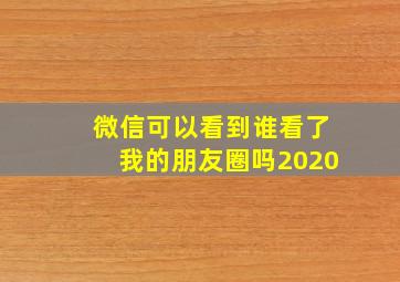 微信可以看到谁看了我的朋友圈吗2020