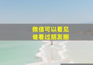 微信可以看见谁看过朋友圈