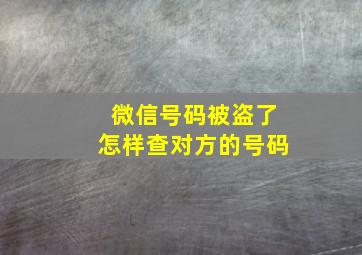 微信号码被盗了怎样查对方的号码