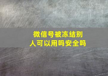 微信号被冻结别人可以用吗安全吗