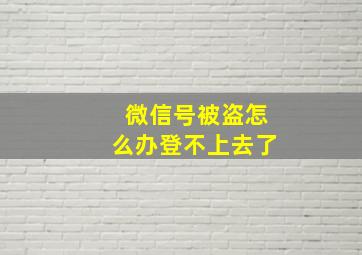 微信号被盗怎么办登不上去了