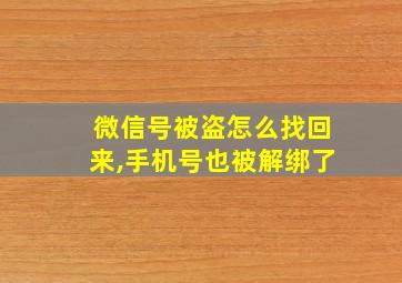 微信号被盗怎么找回来,手机号也被解绑了