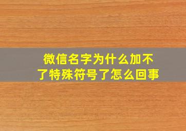 微信名字为什么加不了特殊符号了怎么回事