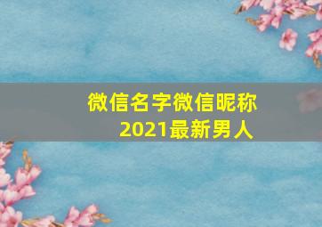 微信名字微信昵称2021最新男人