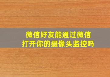 微信好友能通过微信打开你的摄像头监控吗