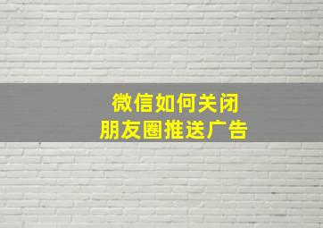 微信如何关闭朋友圈推送广告