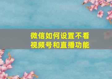 微信如何设置不看视频号和直播功能