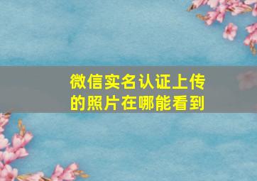 微信实名认证上传的照片在哪能看到