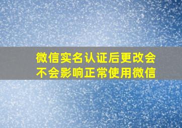 微信实名认证后更改会不会影响正常使用微信