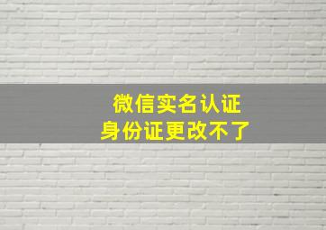 微信实名认证身份证更改不了