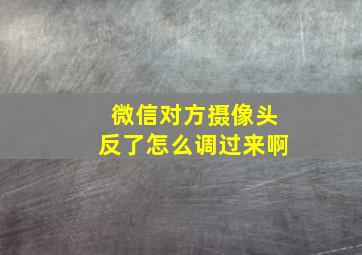 微信对方摄像头反了怎么调过来啊