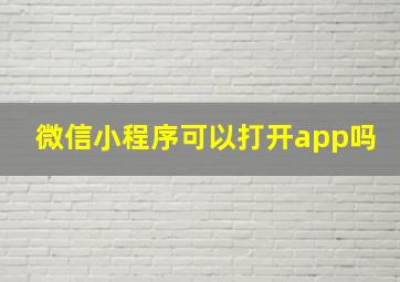 微信小程序可以打开app吗