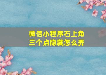 微信小程序右上角三个点隐藏怎么弄