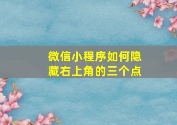 微信小程序如何隐藏右上角的三个点