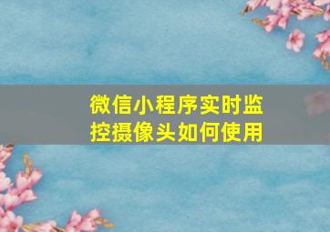 微信小程序实时监控摄像头如何使用