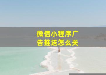 微信小程序广告推送怎么关