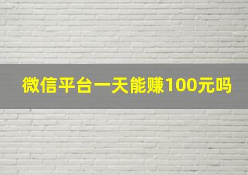 微信平台一天能赚100元吗