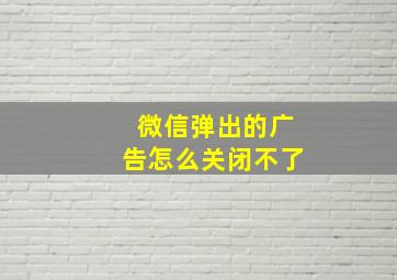 微信弹出的广告怎么关闭不了