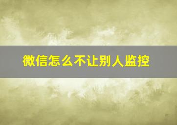 微信怎么不让别人监控