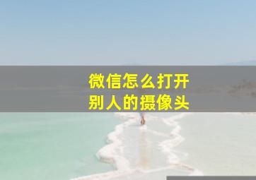 微信怎么打开别人的摄像头