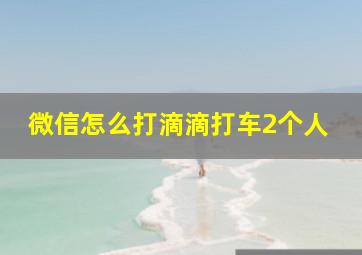 微信怎么打滴滴打车2个人