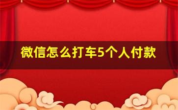 微信怎么打车5个人付款