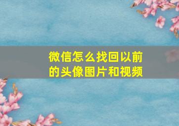 微信怎么找回以前的头像图片和视频