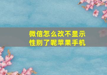 微信怎么改不显示性别了呢苹果手机