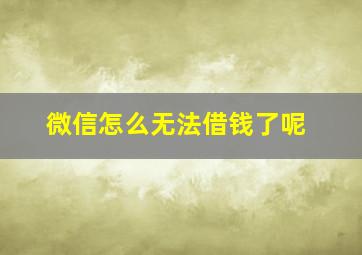 微信怎么无法借钱了呢