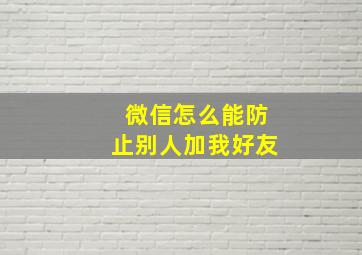 微信怎么能防止别人加我好友