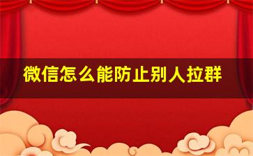 微信怎么能防止别人拉群