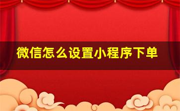 微信怎么设置小程序下单