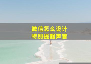 微信怎么设计特别提醒声音