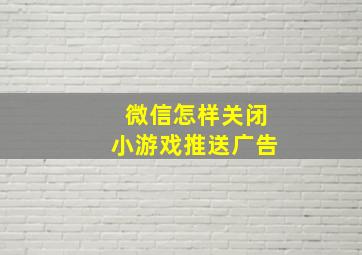 微信怎样关闭小游戏推送广告