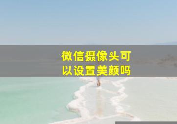 微信摄像头可以设置美颜吗