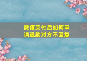 微信支付后如何申请退款对方不回复