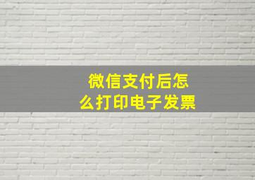 微信支付后怎么打印电子发票