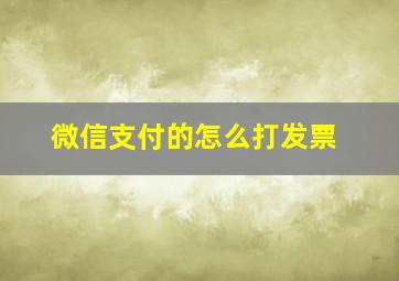 微信支付的怎么打发票