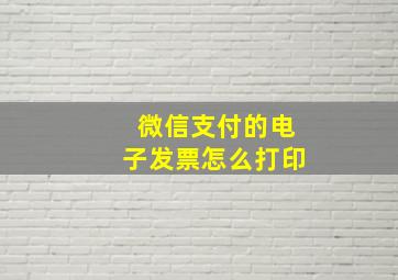 微信支付的电子发票怎么打印