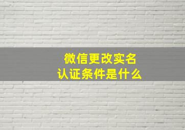 微信更改实名认证条件是什么