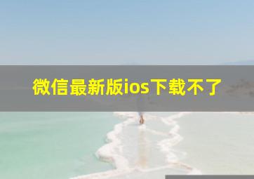 微信最新版ios下载不了