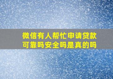 微信有人帮忙申请贷款可靠吗安全吗是真的吗