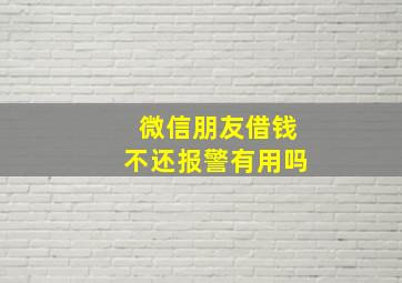 微信朋友借钱不还报警有用吗