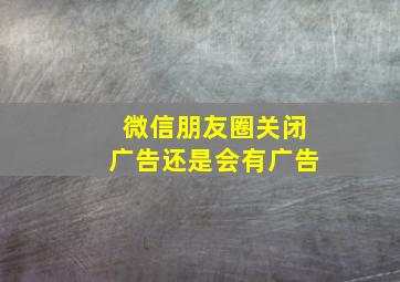 微信朋友圈关闭广告还是会有广告