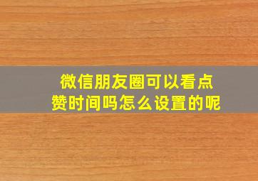 微信朋友圈可以看点赞时间吗怎么设置的呢